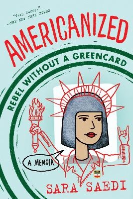 Americanized: Rebel Without a Green Card - Sara Saedi