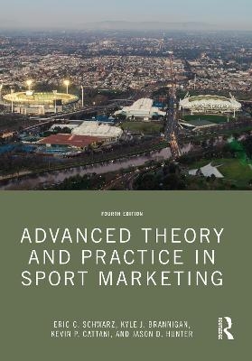 Advanced Theory and Practice in Sport Marketing - Eric C. Schwarz, Kyle J. Brannigan, Kevin P. Cattani, Jason D. Hunter