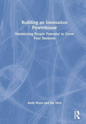 Building an Innovation Powerhouse - Andy Wynn, Jim Hick