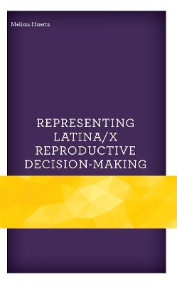 Representing Latina/x Reproductive Decision-Making - Melissa Huerta