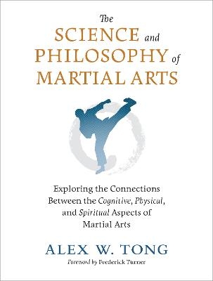 The Science and Philosophy of Martial Arts - Alex W. Tong, Frederick Turner