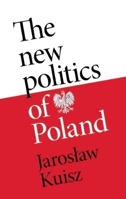 The New Politics of Poland - Jaroslaw Kuisz