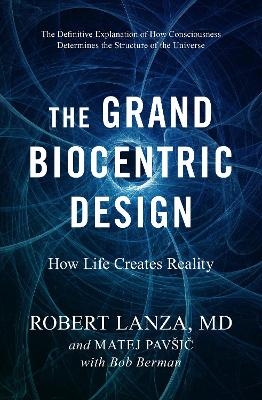 The Grand Biocentric Design - Robert Lanza, Matej Pavsic, Bob Berman