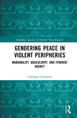 Gendering Peace in Violent Peripheries - Uddipana Goswami