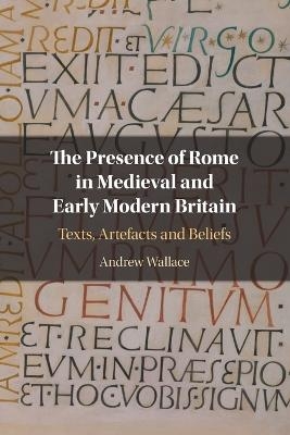 The Presence of Rome in Medieval and Early Modern Britain - Andrew Wallace