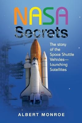 Nasa Secrets the Story of the Space Shuttle Vehicles- Launching Satellites - Albert Monroe