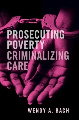 Prosecuting Poverty, Criminalizing Care - Wendy A. Bach