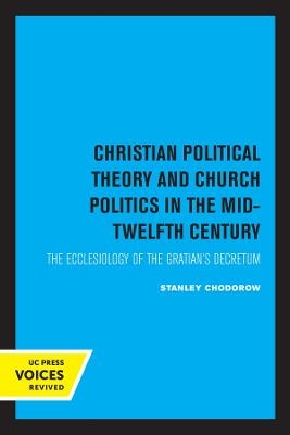 Christian Political Theory and Church Politics in the Mid-Twelfth Century - Stanley Chodorow