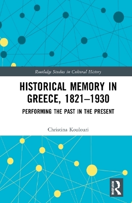 Historical Memory in Greece, 1821–1930 - Christina Koulouri