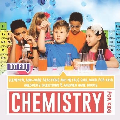 Chemistry for Kids Elements, Acid-Base Reactions and Metals Quiz Book for Kids Children's Questions & Answer Game Books -  Dot EDU