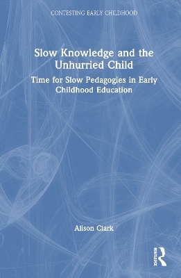 Slow Knowledge and the Unhurried Child - Alison Clark