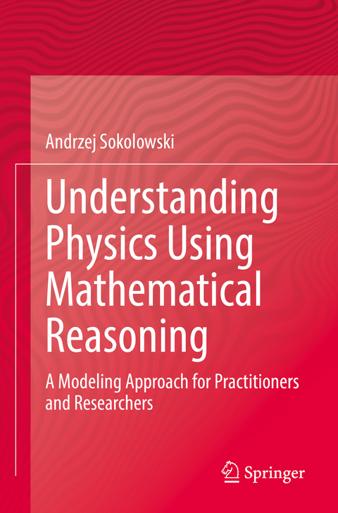 Understanding Physics Using Mathematical Reasoning - Andrzej Sokolowski