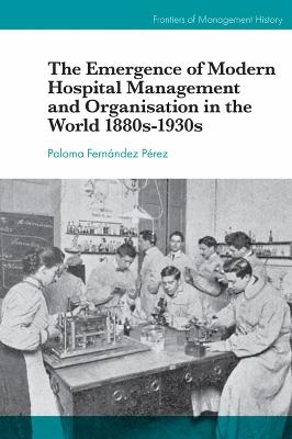 The Emergence of Modern Hospital Management and Organisation in the World 1880s-1930s - Paloma Fernández Pérez