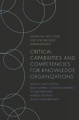 Critical Capabilities and Competencies for Knowledge Organizations - Alexeis Garcia-Perez, Juan Gabriel Cegarra-Navarro, Denise Bedford, Margo Thomas, Susan Wakabayashi