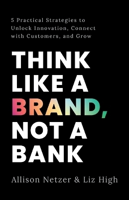 Think like a Brand, Not a Bank - Allison Netzer, Liz High