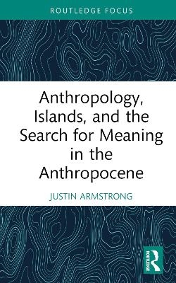 Anthropology, Islands, and the Search for Meaning in the Anthropocene - Justin Armstrong