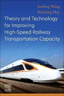 Theory and Technology for Improving High-Speed Railway Transportation Capacity - Junfeng Wang, Baoming Han