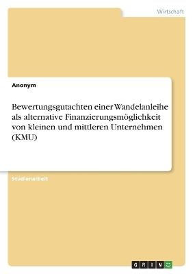 Bewertungsgutachten einer Wandelanleihe als alternative FinanzierungsmÃ¶glichkeit von kleinen und mittleren Unternehmen (KMU) -  Anonym