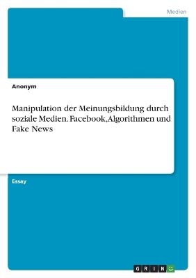 Manipulation der Meinungsbildung durch soziale Medien. Facebook, Algorithmen und Fake News - Frieda von Meding