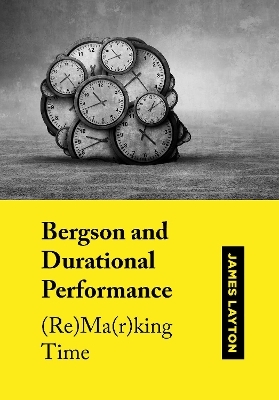 Bergson and Durational Performance - James Layton