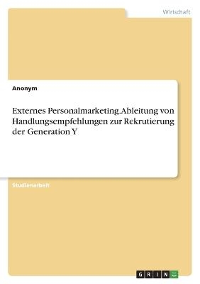 Externes Personalmarketing. Ableitung von Handlungsempfehlungen zur Rekrutierung der Generation Y -  Anonymous