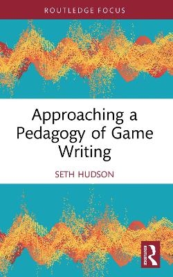 Approaching a Pedagogy of Game Writing - Seth A Hudson