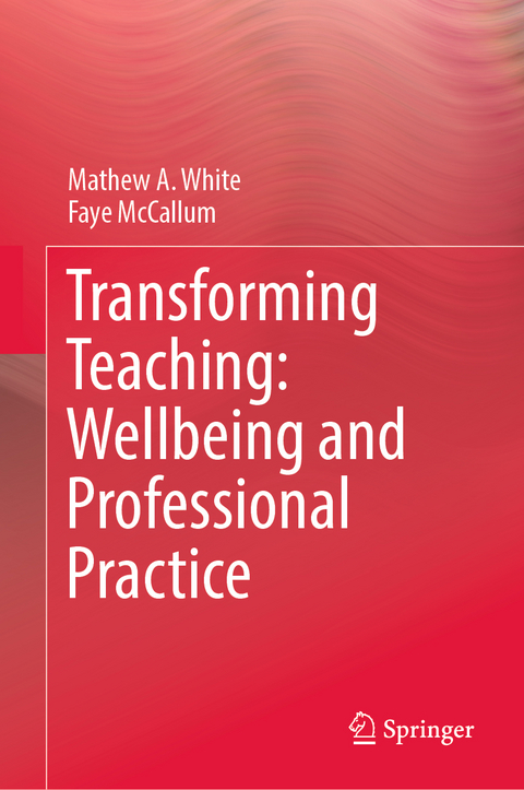 Transforming Teaching: Wellbeing and Professional Practice - Mathew A. White, Faye McCallum