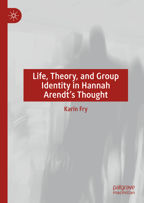 Life, Theory, and Group Identity in Hannah Arendt's Thought - Karin Fry