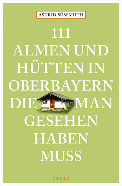 111 Almen und Hütten in Oberbayern, die man gesehen haben muss - Astrid Süßmuth