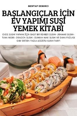 BaŞlangiçlar İçİn Ev Yapimi SuŞİ Yemek Kİtabi -  Mehtap Demirci