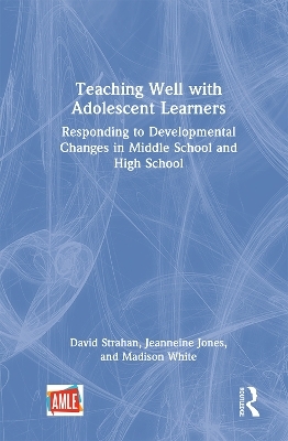 Teaching Well with Adolescent Learners - David Strahan, Jeanneine Jones, Madison White