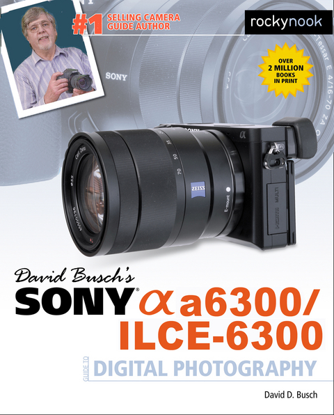 David Busch’s Sony Alpha a6300/ILCE-6300 Guide to Digital Photography - David D. Busch