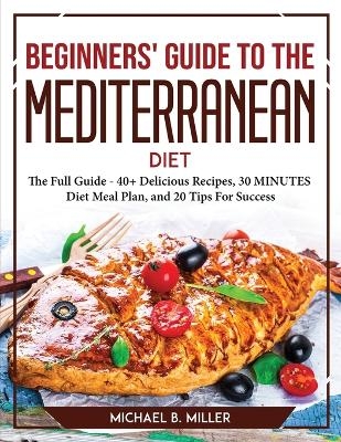 Beginners' Guide to the Mediterranean Diet 2021 -  Michael B Miller