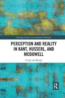 Perception and Reality in Kant, Husserl, and McDowell - Corijn van Mazijk