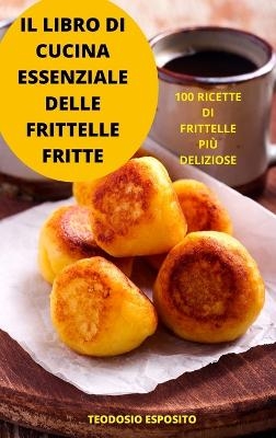 Il Libro Di Cucina Essenziale Delle Frittelle Fritte -  Teodosio Esposito