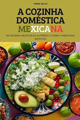 A Cozinha Doméstica Mexicana -  Pedro Silva