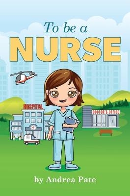 To be a Nurse - Andrea M Pate