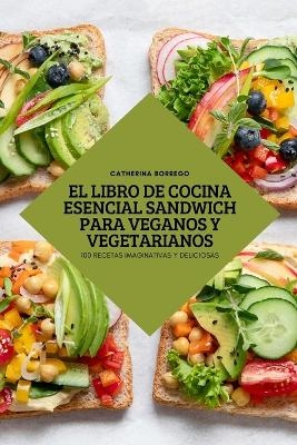 El Libro de Cocina Esencial Sandwich Para Veganos Y Vegetarianos -  Catherina Borrego