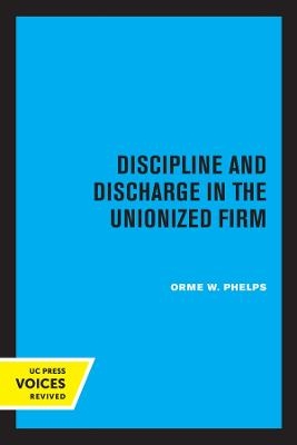 Discipline and Discharge in the Unionized Firm - Orme W. Phelps