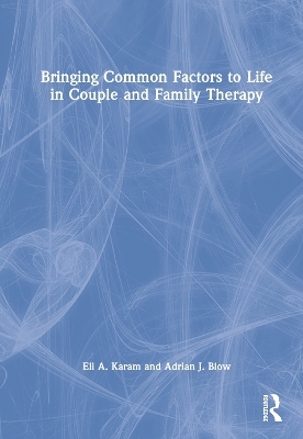 Bringing Common Factors to Life in Couple and Family Therapy - Eli A. Karam, Adrian J. Blow