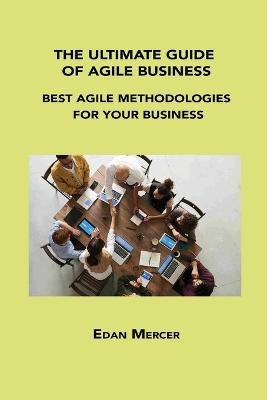 The Ultimate Guide of Agile Business - Edan Mercer