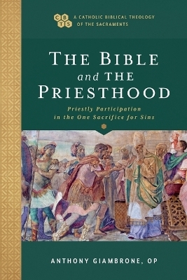 The Bible and the Priesthood – Priestly Participation in the One Sacrifice for Sins - Anthony OP Giambrone, Timothy Gray, John Sehorn