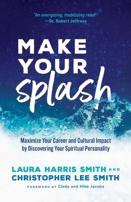 Make Your Splash – Maximize Your Career and Cultural Impact by Discovering Your Spiritual Personality - Laura Harris Smith, Christopher Lee Smith, Cindy Jacobs, Mike Jacobs