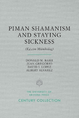 Piman Shamanism and Staying Sickness (Ká:cim Múmkidag) - Donald M. Bahr, Juan Gregorio, David I. Lopez, Albert Alvarez