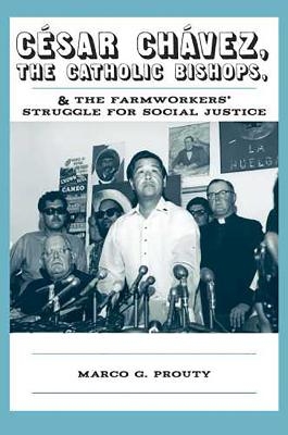 Cesar Chavez, the Catholic Bishops, and the Farmworkers? Struggle for Social Justice - Marco G. Prouty