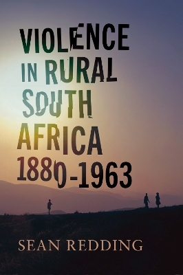 Violence in Rural South Africa, 1880–1963 - Sean Redding