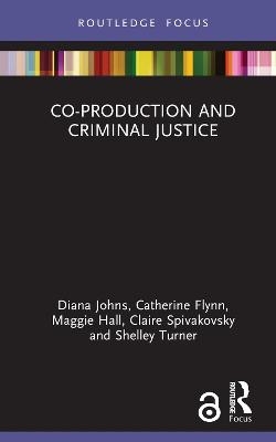 Co-Production and Criminal Justice - Diana Johns, Catherine Flynn, Maggie Hall, Claire Spivakovsky, Shelley Turner