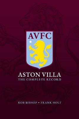 Aston Villa: The Complete Record - Rob Bishop, Frank Holt