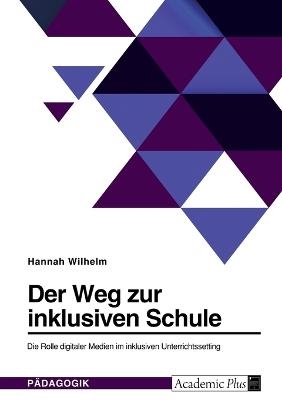 Der Weg zur inklusiven Schule. Die Rolle digitaler Medien im inklusiven Unterrichtssetting - Hannah Wilhelm