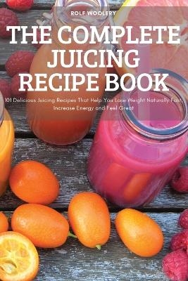 The Complete Juicing Recipe Book -  Rolf Woolery